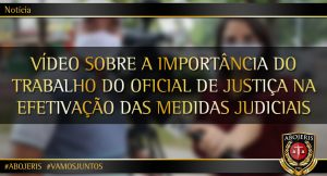 VÍDEO SOBRE A IMPORTÂNCIA DO TRABALHO DO OFICIAL DE JUSTIÇA NA EFETIVAÇÃO DAS MEDIDAS JUDICIAIS