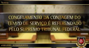 CONGELAMENTO DA CONTAGEM DO TEMPO DE SERVIÇO É REFERENDADO PELO SUPREMO TRIBUNAL FEDERAL