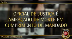 OFICIAL DE JUSTIÇA É AMEAÇADO DE MORTE EM CUMPRIMENTO DE MANDADO