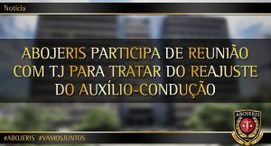 ABOJERIS PARTICIPA DE REUNIÃO COM TJ PARA TRATAR DO REAJUSTE DO AUXÍLIO-CONDUÇÃO