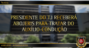 PRESIDENTE DO TJ RECEBERÁ ABOJERIS PARA TRATAR DO AUXÍLIO-CONDUÇÃO