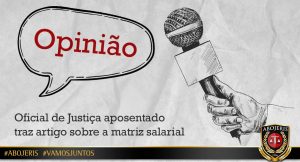 OPINIÃO – OFICIAL DE JUSTIÇA APOSENTADO TRAZ ARTIGO SOBRE A MATRIZ SALARIAL OPINIÃO – OFICIAL DE JUSTIÇA APOSENTADO TRAZ ARTIGO SOBRE A MATRIZ SALARIAL